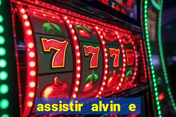 assistir alvin e os esquilos